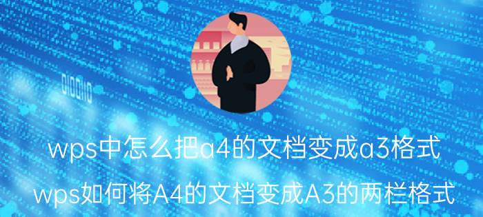 wps中怎么把a4的文档变成a3格式 wps如何将A4的文档变成A3的两栏格式？